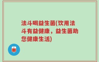 法斗喝益生菌(饮用法斗有益健康，益生菌助您健康生活)