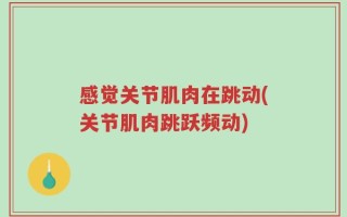 感觉关节肌肉在跳动(关节肌肉跳跃频动)