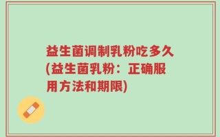 益生菌调制乳粉吃多久(益生菌乳粉：正确服用方法和期限)