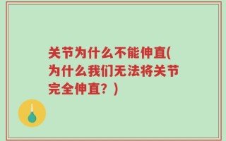 关节为什么不能伸直(为什么我们无法将关节完全伸直？)