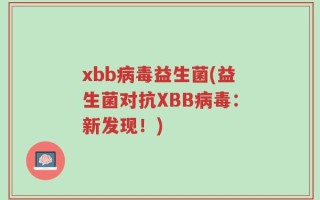 xbb病毒益生菌(益生菌对抗XBB病毒：新发现！)