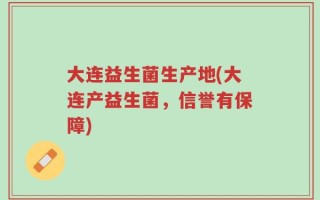 大连益生菌生产地(大连产益生菌，信誉有保障)