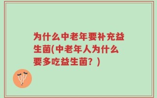 为什么中老年要补充益生菌(中老年人为什么要多吃益生菌？)