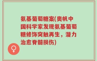 氨基葡萄糖案(奥帆中国科学家发现氨基葡萄糖修饰突触再生，潜力治愈脊髓损伤)