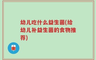 幼儿吃什么益生菌(给幼儿补益生菌的食物推荐)
