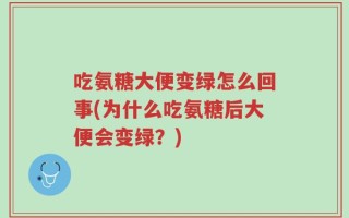 吃氨糖大便变绿怎么回事(为什么吃氨糖后大便会变绿？)