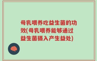 母乳喂养吃益生菌的功效(母乳喂养能够通过益生菌摄入产生益处)