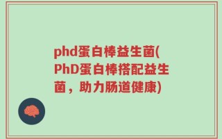 phd蛋白棒益生菌(PhD蛋白棒搭配益生菌，助力肠道健康)