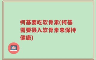 柯基要吃软骨素(柯基需要摄入软骨素来保持健康)