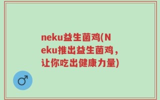 neku益生菌鸡(Neku推出益生菌鸡，让你吃出健康力量)