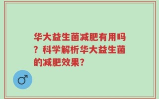 华大益生菌减肥有用吗？科学解析华大益生菌的减肥效果？