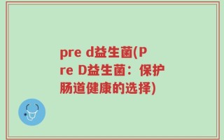 pre d益生菌(Pre D益生菌：保护肠道健康的选择)