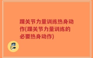 踝关节力量训练热身动作(踝关节力量训练的必要热身动作)