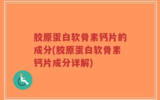 胶原蛋白软骨素钙片的成分(胶原蛋白软骨素钙片成分详解)