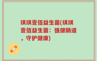 琪琪壹佰益生菌(琪琪壹佰益生菌：强健肠道，守护健康)