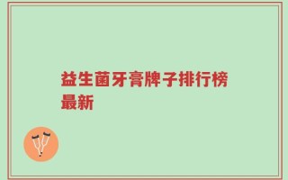 益生菌牙膏牌子排行榜最新