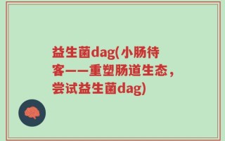 益生菌dag(小肠待客——重塑肠道生态，尝试益生菌dag)