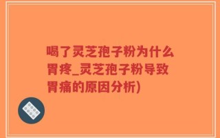 喝了灵芝孢子粉为什么胃疼_灵芝孢子粉导致胃痛的原因分析)