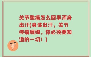 关节酸痛怎么回事浑身出汗(身体出汗，关节疼痛缠绵，你必须要知道的一切！)