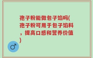孢子粉能做包子馅吗(孢子粉可用于包子馅料，提高口感和营养价值)