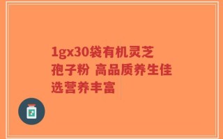 1gx30袋有机灵芝孢子粉 高品质养生佳选营养丰富