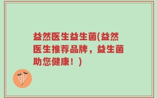 益然医生益生菌(益然医生推荐品牌，益生菌助您健康！)