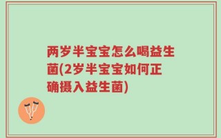 两岁半宝宝怎么喝益生菌(2岁半宝宝如何正确摄入益生菌)