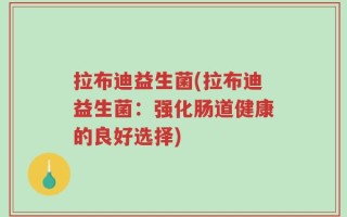 拉布迪益生菌(拉布迪益生菌：强化肠道健康的良好选择)