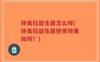 铮美钰益生菌怎么样(铮美钰益生菌使用效果如何？)