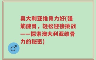 奥大利亚维骨力好(强筋健骨，轻松迎接挑战——探索澳大利亚维骨力的秘密)