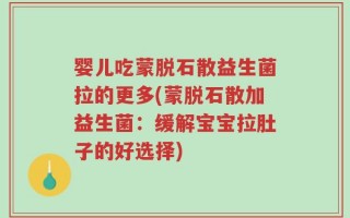 婴儿吃蒙脱石散益生菌拉的更多(蒙脱石散加益生菌：缓解宝宝拉肚子的好选择)
