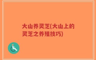 大山养灵芝(大山上的灵芝之养殖技巧)