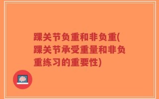 踝关节负重和非负重(踝关节承受重量和非负重练习的重要性)