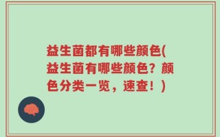 益生菌都有哪些颜色(益生菌有哪些颜色？颜色分类一览，速查！)
