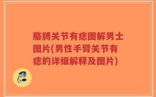 胳膊关节有痣图解男士图片(男性手臂关节有痣的详细解释及图片)