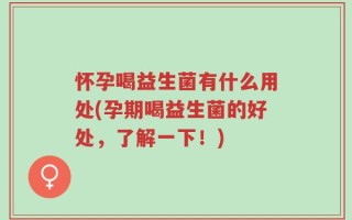 怀孕喝益生菌有什么用处(孕期喝益生菌的好处，了解一下！)