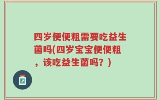 四岁便便粗需要吃益生菌吗(四岁宝宝便便粗，该吃益生菌吗？)