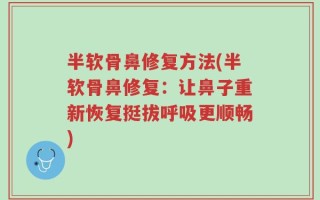 半软骨鼻修复方法(半软骨鼻修复：让鼻子重新恢复挺拔呼吸更顺畅)