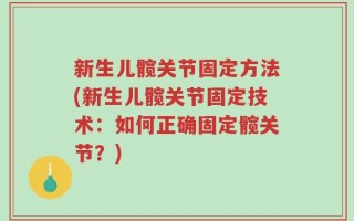 新生儿髋关节固定方法(新生儿髋关节固定技术：如何正确固定髋关节？)