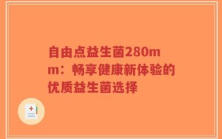 自由点益生菌280mm：畅享健康新体验的优质益生菌选择