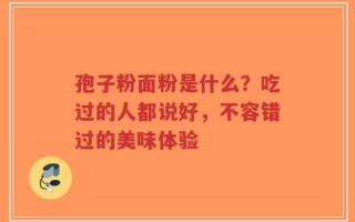 孢子粉面粉是什么？吃过的人都说好，不容错过的美味体验