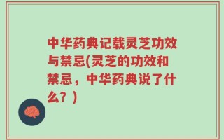 中华药典记载灵芝功效与禁忌(灵芝的功效和禁忌，中华药典说了什么？)