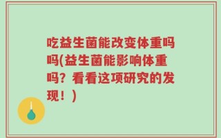 吃益生菌能改变体重吗吗(益生菌能影响体重吗？看看这项研究的发现！)