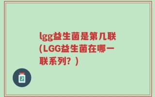 lgg益生菌是第几联(LGG益生菌在哪一联系列？)