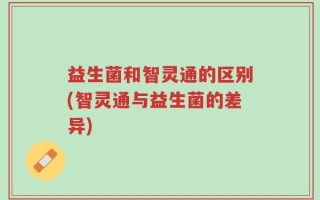 益生菌和智灵通的区别(智灵通与益生菌的差异)