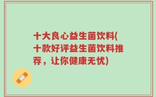 十大良心益生菌饮料(十款好评益生菌饮料推荐，让你健康无忧)