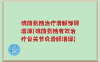 硫酸氨糖治疗滑膜邹臂增厚(硫酸氨糖有效治疗骨关节炎滑膜增厚)