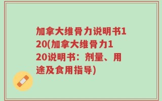 加拿大维骨力说明书120(加拿大维骨力120说明书：剂量、用途及食用指导)