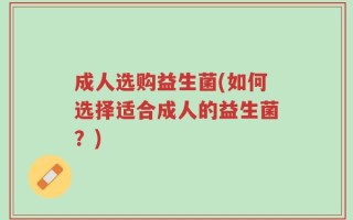 成人选购益生菌(如何选择适合成人的益生菌？)