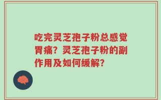 吃完灵芝孢子粉总感觉胃痛？灵芝孢子粉的副作用及如何缓解？